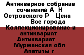 Антикварное собрание сочинений А. Н. Островского Р › Цена ­ 6 000 - Все города Коллекционирование и антиквариат » Антиквариат   . Мурманская обл.,Апатиты г.